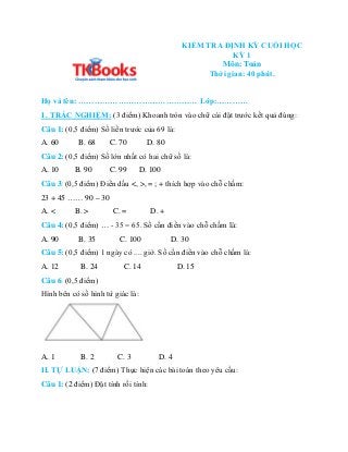 KIỂM TRA ĐỊNH KỲ CUỐI HỌC
KỲ 1
Môn: Toán
Thời gian: 40 phút.
Họ và tên: ……………………………………… Lớp:…………
I . TRẮC NGHIỆM: (3 điểm)...