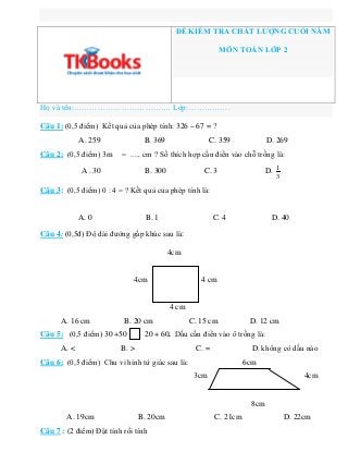 ĐỀ KIỂM TRA CHẤT LƯỢNG CUỐI NĂM
MÔN TOÁN LỚP 2
Họ và tên:………………………………. Lớp:…………….
Câu 1: (0,5 điểm) Kết quả của phép tính:...