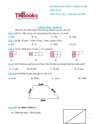 ĐỀ KIỂM TRA CHẤT LƯỢNG CUỐI
HỌC KỲ II
Môn: Toán Lớp 2 - Thời gian: 40 phút
I. PHẦN TRẮC NGHIỆM
Khoanh vào chữ cái đặt trướ...