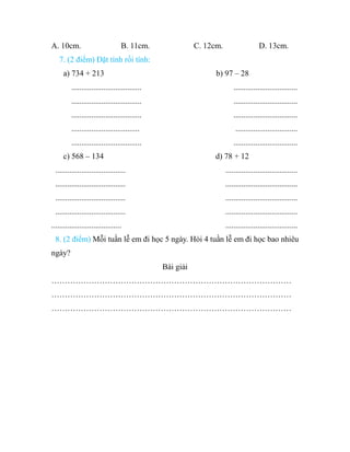 A. 10cm. B. 11cm. C. 12cm. D. 13cm.
7. (2 điểm) Đặt tính rồi tính:
a) 734 + 213 b) 97 – 28
..................................