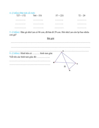 H
4. (2 điểm) Đặt tính rồi tính:
727 + 172 764 – 531
…………. ………….
………….. …………..
…………… …………..
57 + 221 72 – 29
……….. …………
……...