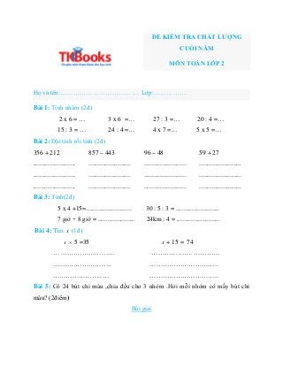 ĐỀ KIỂM TRA CHẤT LƯỢNG
CUỐI NĂM
MÔN TOÁN LỚP 2
Họ và tên:………………………………. Lớp:…………….
Bài 1: Tính nhẩm (2đ)
2 x 6 = … 3 x 6 =…...