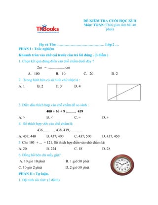 ĐỀ KIỂM TRA CUỐI HỌC KÌ II
Môn: TOÁN (Thời gian làm bài 40
phút)
Họ và Tên: ………………………………… Lớp 2 …
PHẦN I : Trắc nghiệm
Kho...