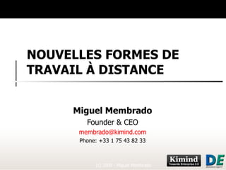 NOUVELLES FORMES DE TRAVAIL À DISTANCE Miguel Membrado Founder & CEO [email_address] Phone: +33 1 75 43 82 33 (c) 2009 - Miguel Membrado 