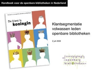 Handboek voor de openbare bibliotheken in Nederland 2 juli 2008 Klantsegmentatie volwassen leden openbare bibliotheken 