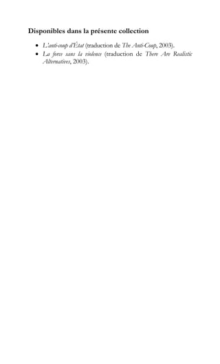 Disponibles dans la présente collection
• L’anti-coup d’État (traduction de The Anti-Coup, 2003).
• La force sans la violence (traduction de There Are Realistic
Alternatives, 2003).
 