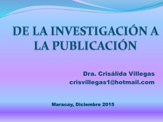 Dra. Crisálida Villegas
crisvillegas1@hotmail.com
Maracay, Diciembre 2015
 