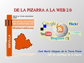 DE LA PIZARRA A LA WEB 2.0 José María Vázquez de la Torre Prieto CEP de Castilleja de la Cuesta 