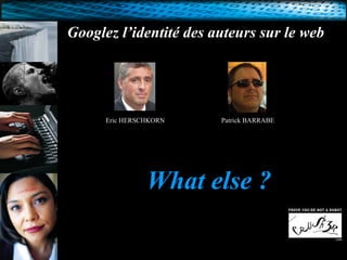 Googlez l’identité des auteurs sur le web Eric HERSCHKORN Patrick BARRABE What   else ? 