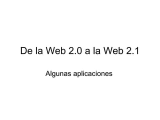 De la Web 2.0 a la Web 2.1 Algunas aplicaciones  