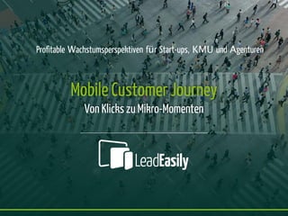 Mobile Customer Journey
Von Klicks zu Mikro-Momenten
Profitable Wachstumsperspektiven für Start-ups, KMU und Agenturen
 