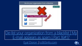 De-list your organization from a blacklist | My
E-mail appears as spam | Part 16#17
Eyal Doron o365info.com
 