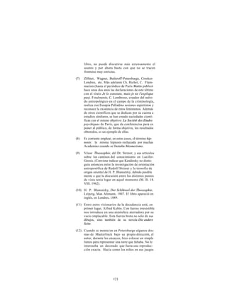 libro, no puede discutirse más extensamente el
      asunto y por ahora basta con que no se tracen
      fronteras muy estrictas.

(7)   Zöllner, Wagner, Butleroff'-Petersburgo, Crookes-
      Londres, etc. Más adelante Ch. Richet, C. Flam-
      marion (hasta el periódico de París Matin publicó
      hace unos dos anos las declaraciones de este último
      con el título Je le constate, mais je ne l'explique
      pas). Finalmente, C. Lombroso, creador del méto-
      do antropológico en el campo de la criminología,
      realiza con Eusapia Palladino sesiones espiritistas y
      reconoce la existencia de estos fenómenos. Además
      de otros científicos que se dedican por su cuenta a
      estudios similares, se han creado sociedades cientí-
      ficas con el mismo objetivo: La Société des Etudes
      psychiques de París, que da conferencias para ex
      poner al público, de forma objetiva, los resultados
      obtenidos, es un ejemplo de ellas.

(8)   Es corriente emplear, en estos casos, el término hip-
      nosis: la misma hipnosis rechazada por muchas
      Academias cuando se llamaba Mesmerismo.

(9)   Véase Theosophie, del Dr. Steiner, y sus artículos
      sobre los caminos del conocimiento en Lucifer-
      Gnosis. (Conviene indicar que Kandinsky no distin-
      guía entonces entre la investigación de orientación
      antroposófica de Rudolf Steiner y la teosofía de
      origen oriental de H. P. Blawatzky, debido posible
      mente a que la discusión entre los distintos puntos
      de vista tenía lugar en aquel momento (M. B. 18.
      VIII. 1962).
(10) H. P. Blawatzky, Der Schlüssel der Theosophie,
     Leipzig, Max Altmann, 1907. E! libro apareció en
     inglés, en Londres, 1889.

(11) Entre estos visionarios de la decadencia está, en
     primer lugar, Alfred Kubin. Con fuerza irresistible
     nos introduce en una atmósfera aterradora por su
     vacío implacable. Esta fuerza brota no sólo de sus
     dibujos, sino también de su novela Die andere
     Seite.

(12) Cuando se monta/on en Petersburgo algunos dra-
     mas de Maeterlinck bajo su propia dirección, el
     autor, durante los ensayos, hizo colocar un simple
     lienzo para representar una torre que faltaba. No le
     interesaba un decorado que fuera una reproduc-
     ción exacta. Hacía como los niños en sus juegos




                            121
 