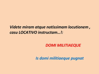 Videte miram atque notissimam locutionem , casu LOCATIVO instructam…!:  DOMI MILITIAEQUE Is domi militiaeque pugnat 