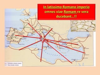 In latissimo Romano imperio  omnes viae  Romam  re vera ducebant…!! 