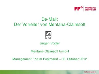 De-Mail:
Der Vorreiter von Mentana-Claimsoft



                Jürgen Vogler

          Mentana-Claimsoft GmbH

Management Forum Postmarkt – 30. Oktober 2012


                                           fp-francotyp.com
 