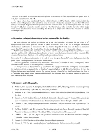 Thierry De Mees
© Oct. 2011 13/10/20116
The scales of the orbital inclination and the orbital position of the satellite are taken the same for both graphs. Here as
well, there is an attenuation at α = π.
The highest values of az
*
are obtained when the orbital inclination is at π/2, when the orbit is perpendicular to the
Earth’s equator. The prograde value is double as large (in absolute value) as the retrograde one, and the width (action
radius) is also larger. Prograde orbits always swivel towards equatorial orbits (i = 0) and retrograde orbits first swivel
towards i = π/2 , then towards the planet’s equator (i = 0). The retrograde value is smaller due to the elliptic shape,
which causes an attenuation. This is caused by the choice of an elliptic orbit whereof the pericenter is situated
according to fig.1.2.
6. Discussion and conclusions : the swiveling process of inclined orbits.
We have calculated the satellite accelerations due to the Earth’s rotation. It is found that the values of ar
*
(perpendicular to the orbital path) are zero for an orbital inclination i equal to π/2 and its multiples. The highest
absolute values are found for an inclination i of π/4 and 3π/4, for α equal to 0. For α equal to π there is an attenuation
due to the orbit’s eccentricity. For circular orbits, the value α at π equals that of α = 0 (in absolute values).
With the least satellite’s orbit inclination, away from the planet’s equator, an important radial acceleration occurs
upon the satellites. At i = π/4 already, the acceleration ar
*
comes to an absolute maximum around the pericenter. This
explains why significant alterations of the satellites’ paths occurred near Saturn.
For specific fly-bys, the double integration of xa ′ and ya ′ over time gives the satellite’s extra displacement due to the
planet’s spin. The energy increase can be found from it as well.
There is no gyrotational acceleration along the satellite’s path, since at
*
is found to be zero. A vector product indeed
cannot be oriented the same as one of the product’s components.
The strongest values for the acceleration az
*
(acceleration that is perpendicular to the orbital plane) are obtained for
the inclinations i that are perpendicular to the planet’s equatorial plane, at π/2. The orbital positions α where the
highest absolute values are obtained, are zero. The maximal absolute values of az
*
are significantly larger than those of
ar
*
. Prograde orbits always swivel towards equatorial orbits and retrograde orbits first swivel towards the poles first,
then towards the planet’s equator.
7. References and bibliography.
1. Anderson, John D.; James K. Campbell, Michael Martin Nieto, 2007, The energy transfer process in planetary
flybys, New Astronomy 12 (5): 383–397, arXiv:astro-ph/0608087
2. Anderson, et. al. , 2008, Anomalous Orbital-Energy Changes Observed during Spacecraft Flybys of Earth, Phys.
Rev. Lett.
3. Barucci, M. A., D. Bockelee-Morvan, A. Brahic, S. Clairemidi, J. Lecacheux, and F. Roques, 1986. Asteroid spin
axes: Two additional pole determinations and theoretical implications. Astron. Astrophys. 163,261–268.
4. De Mees, T., 2005, Analytic Description of Cosmic Phenomena Using the Heaviside Field, Physics Essays, Vol.
18, Nr 3.
5. De Mees, T., 2007 – upd. 2011, Analytic The Gyro-Gravitational Spin Vector Torque Dynamics of Main Belt
Asteroids in relationship with their Tilt and their Orbital Inclination, General Science Journal.
6. De Mees, T., 2007 – upd. 2011, Cyclic Tilt Spin Vector Variations of Main Belt Asteroids due to the Solar Gyro-
Gravitation, General Science Journal.
7. Einstein, A., 1916, Über die spezielle und die allgemeine Relativitätstheorie.
8. Erikson, A. 1999, The spin vector distribution of main belt asteroids. Bull. Am. Astron. Soc. 31,1112.
p164
 