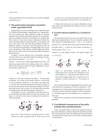 Thierry De Mees
© 2010 2 14th
June 2010
surface gyrotation forces are indicated as FΩ and the centrifugal
pseudoforces as Fc .
3. The preferential orientation of particles
under a gyrotation field
Trapped light is the most convenient way to describe matter
[2]. (I prefer the terminology ‘trapped light’ over ‘trapped pho-
ton’, since photons are often regarded wrongly as particles
instead of waves). When elementary particles are not preferen-
tially but randomly oriented, six orientations are possible, like
the six sides of a dice or any linear combination of them. But
when a gyrotation field acts upon the body, a reorientation will
occur over time in the sense that the gyrotation direction is
preferred. Initially, a precession upon the particle’s spin will
occur, but because the particles are trapped light, they are not
to be considered as ‘hard’ objects, and their light path will be
able to swivel. There will be an increasing number of particles
that will swivel.
In figure 3, several relevant cases of elementary particles
are shown that are in a gyrotation field and undergo an analo-
gue Lorentz-acceleration a cΩ = ×Ω (1)
wherein c is the velocity of the trapped light and intΩ = Ω the
interior gyrotation field of the spinning object. For a sphere,
like the Sun, the Earth or Mars, its value, simplified for an uni-
form density, is given by [1]:
( )2 2
int 2 3
3 2 1
5 3 5
r rGm
r R
c R
 ω 
Ω = ω − −     
i
(2)
wherein ω is the spin velocity of the object, r the first polar
coordinate, r ωi a scalar vector product, equal to cosr ω α with
α the second polar coordinate, R the radius of the object and
m its mass. The swiveling acceleration is then given by Eq. (1)
but the inertial moment of the elementary particles will slow
down that swivel, and on top of it, a Coriolis effect upon that
swiveling motion will make the particles’ orbit precess.
In the figure 3.b. and c., the particles swivel their spin vec-
tor towards the gyrotation field’s direction; the particle in the
figure 3.a. will not swivel, since its acceleration is oriented in-
wards the particle.
Figure 3.a.b.c. Three situations of spinning particles at a spin-
ning rate ω , under a gyrotation field Ω . In the cases 3.b. and
3.c. there occurs a swiveling of the particle towards a like orien-
tation as the gyrotation’s direction, due to an acceleration aΩ .
It follows that after time, the random distribution of par-
ticles will not be maintained, but instead an excess in a prefe-
rential direction.
4. Gravity between particles as a Coriolis ef-
fect
The gravitation field can be seen as a Coriolis effect [2], ap-
plied upon trapped photons. For two elementary particles with
their respective trapped light orbits iC and jC , at a reciprocal
distance of ijR , the interaction with a graviton that orbits about
the light orbit iC is given by the Coriolis acceleration Ca
which equals to 2 j Cc aω × = − (3)
wherein jω is the angular velocity, c the speed of light, and
2
C i ija Gm R= . (4)
Figure 4.a. Like-oriented elementary particles of
trapped light, hit by a graviton and undergoing a Cori-
olis acceleration Ca . The particles repel. Figure 4.b. Un-
like-oriented trapped light, hit by a graviton and un-
dergoing a Coriolis acceleration Ca . The particles at-
tract.
Like-oriented particles of trapped light that are hit by a gra-
viton and that are undergoing a Coriolis acceleration Ca will
repel (figure 4.a). Unlike-oriented trapped light however that
are hit by a graviton and that undergo a Coriolis acceleration
Ca will attract (figure 4.b). The amplitude Ca is identical in
both cases.
What are the consequences of the preferential orientation of
particles?
5. Gravitational consequences of the prefe-
rentially like-oriented particles
Under a gyrotation field, caused by the spinning of the ob-
ject, more elementary particles will get like-oriented, and these
like oriented particles repel. The inflating of heavenly bodies is
occasioned by the repel of the excess of like oriented particles
in one direction.
c
jωiω
jC iC
ω
ω ω
Ω Ω Ω
aΩ
aΩ
aΩ aΩ
Ca
jω
Ca c
iω
jC iC
p187
 