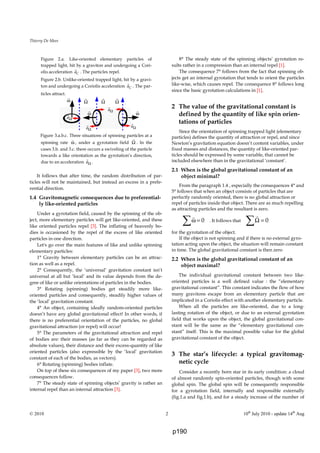 Thierry De Mees
© 2010 2 10th
July 2010 - update 14th
Aug
Figure 2.a. Like-oriented elementary particles of
trapped light, hit by a graviton and undergoing a Cori-
olis acceleration Ca . The particles repel.
Figure 2.b. Unlike-oriented trapped light, hit by a gravi-
ton and undergoing a Coriolis acceleration Ca . The par-
ticles attract.
Figure 3.a.b.c. Three situations of spinning particles at a
spinning rate ω , under a gyrotation field Ω . In the
cases 3.b. and 3.c. there occurs a swiveling of the particle
towards a like orientation as the gyrotation’s direction,
due to an acceleration aΩ .
It follows that after time, the random distribution of par-
ticles will not be maintained, but instead an excess in a prefe-
rential direction.
1.4 Gravitomagnetic consequences due to preferential-
ly like-oriented particles
Under a gyrotation field, caused by the spinning of the ob-
ject, more elementary particles will get like-oriented, and these
like oriented particles repel [3]. The inflating of heavenly bo-
dies is occasioned by the repel of the excess of like oriented
particles in one direction.
Let's go over the main features of like and unlike spinning
elementary particles:
1° Gravity between elementary particles can be an attrac-
tion as well as a repel.
2° Consequently, the ‘universal’ gravitation constant isn’t
universal at all but ‘local’ and its value depends from the de-
gree of like or unlike orientations of particles in the bodies.
3° Rotating (spinning) bodies get steadily more like-
oriented particles and consequently, steadily higher values of
the ‘local’ gravitation constant.
4° An object, containing ideally random-oriented particles
doesn’t have any global gravitational effect! In other words, if
there is no preferential orientation of the particles, no global
gravitational attraction (or repel) will occur!
5° The parameters of the gravitational attraction and repel
of bodies are: their masses (as far as they can be regarded as
absolute values), their distance and their excess-quantity of like
oriented particles (also expressible by the ‘local’ gravitation
constant of each of the bodies, as vectors).
6° Rotating (spinning) bodies inflate.
On top of these six consequences of my paper [3], two more
consequences follow.
7° The steady state of spinning objects’ gravity is rather an
internal repel than an internal attraction [3].
8° The steady state of the spinning objects’ gyrotation re-
sults rather in a compression than an internal repel [1].
The consequence 7° follows from the fact that spinning ob-
jects get an internal gyrotation that tends to orient the particles
like-wise, which causes repel. The consequence 8° follows long
since the basic gyrotation calculations in [1].
2 The value of the gravitational constant is
defined by the quantity of like spin orien-
tations of particles
Since the orientation of spinning trapped light (elementary
particles) defines the quantity of attraction or repel, and since
Newton’s gravitation equation doesn’t content variables, under
fixed masses and distances, the quantity of like-oriented par-
ticles should be expressed by some variable, that cannot be
included elsewhere than in the gravitational ‘constant’.
2.1 When is the global gravitational constant of an
object minimal?
From the paragraph 1.4 , especially the consequences 4° and
5° follows that when an object consists of particles that are
perfectly randomly oriented, there is no global attraction or
repel of particles inside that object. There are as much repelling
as attracting particles and the resultant is zero.
. It follows that
for the gyrotation of the object.
If the object is not spinning and if there is no external gyro-
tation acting upon the object, the situation will remain constant
in time. The global gravitational constant is then zero
2.2 When is the global gravitational constant of an
object maximal?
The individual gravitational constant between two like-
oriented particles is a well defined value : the “elementary
gravitational constant”. This constant indicates the flow of how
many gravitons escape from an elementary particle that are
implicated in a Coriolis effect with another elementary particle.
When all the particles are like-oriented, due to a long-
lasting rotation of the object, or due to an external gyrotation
field that works upon the object, the global gravitational con-
stant will be the same as the “elementary gravitational con-
stant” itself. This is the maximal possible value for the global
gravitational constant of the object.
3 The star’s lifecycle: a typical gravitomag-
netic cycle
Consider a recently born star in its early condition: a cloud
of almost randomly spin-oriented particles, though with some
global spin. The global spin will be consequently responsible
for a gyrotation field, internally and responsible externally
(fig.1.a and fig.1.b), and for a steady increase of the number of
ω
ω ω
Ω Ω Ω
aΩ
aΩ
aΩ
aΩ
0ω =∑ 0Ω =∑
p190
 