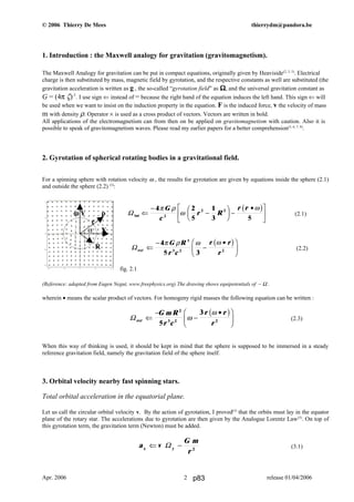 © 2006 Thierry De Mees thierrydm@pandora.be
1. Introduction : the Maxwell analogy for gravitation (gravitomagnetism).
The Maxwell Analogy for gravitation can be put in compact equations, originally given by Heaviside(2, 3, 5)
. Electrical
charge is then substituted by mass, magnetic field by gyrotation, and the respective constants as well are substituted (the
gravitation acceleration is written as g , the so-called “gyrotation field” as Ω, and the universal gravitation constant as
G = (4π ζ)-1
. I use sign ⇐ instead of = because the right hand of the equation induces the left hand. This sign ⇐ will
be used when we want to insist on the induction property in the equation. F is the induced force, v the velocity of mass
m with density ρ. Operator × is used as a cross product of vectors. Vectors are written in bold.
All applications of the electromagnetism can from then on be applied on gravitomagnetism with caution. Also it is
possible to speak of gravitomagnetism waves. Please read my earlier papers for a better comprehension(5, 6, 7, 8)
.
2. Gyrotation of spherical rotating bodies in a gravitational field.
For a spinning sphere with rotation velocity ω , the results for gyrotation are given by equations inside the sphere (2.1)
and outside the sphere (2.2) (5)
:
(2.1)
(2.2)
fig. 2.1
(Reference: adapted from Eugen Negut, www.freephysics.org) The drawing shows equipotentials of – Ω .
wherein • means the scalar product of vectors. For homogeny rigid masses the following equation can be written :
(2.3)
When this way of thinking is used, it should be kept in mind that the sphere is supposed to be immersed in a steady
reference gravitation field, namely the gravitation field of the sphere itself.
3. Orbital velocity nearby fast spinning stars.
Total orbital acceleration in the equatorial plane.
Let us call the circular orbital velocity v. By the action of gyrotation, I proved(5)
that the orbits must lay in the equator
plane of the rotary star. The accelerations due to gyrotation are then given by the Analogue Lorentz Law(5)
. On top of
this gyrotation term, the gravitation term (Newton) must be added.
(3.1)
Apr. 2006 release 01/04/20062
ω Y p
r
α X
R
a v
G m
rx y
⇐ −Ω 2
Ωext
G m R
r c
r r
r
⇐
−
−
•F
HG I
KJ
2
3 2 2
5
3
ω
ωb g
Ωext
G R
r c
r r
r
⇐
−
−
•F
HG I
KJ4
5 3
5
3 2 2
π ρ ω ωb g
Ω int ⇐
−
−
F
HG I
KJ −
•L
NM
O
QP4 2
5
1
3 52
2 2π ρ
ω
ωG
c
r R
r rb g
p83
 