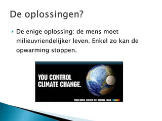 De enige oplossing: de mens moet milieuvriendelijker leven. Enkel zo kan de opwarming stoppen.  