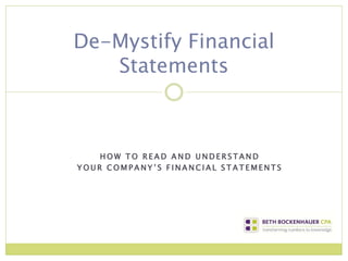 De-Mystify Financial
   Statements



    HOW TO READ AND UNDERSTAND
YOUR COMPANY’S FINANCIAL STATEMENTS
 