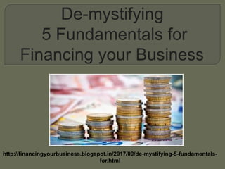 http://financingyourbusiness.blogspot.in/2017/09/de-mystifying-5-fundamentals-
for.html
 