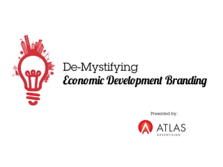De-Mystifying 
Economic Development Branding 
Presented by: 
 