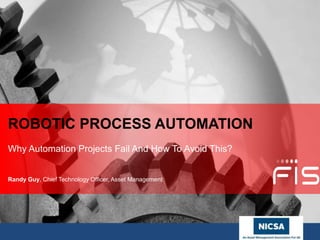 www.nicsa.org
ROBOTIC PROCESS AUTOMATION
Why Automation Projects Fail And How To Avoid This?
Randy Guy, Chief Technology Officer, Asset Management
 