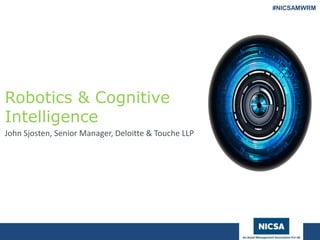 www.nicsa.org
Robotics & Cognitive
Intelligence
John Sjosten, Senior Manager, Deloitte & Touche LLP
#NICSAMWRM
 