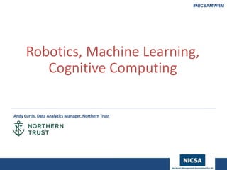 www.nicsa.org
Robotics, Machine Learning,
Cognitive Computing
Andy Curtis, Data Analytics Manager, Northern Trust
#NICSAMWRM
 