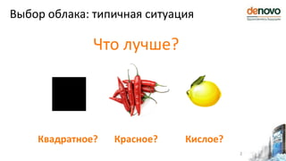 Выбор облака: типичная ситуация
2
Что лучше?
Квадратное? Красное? Кислое?
 