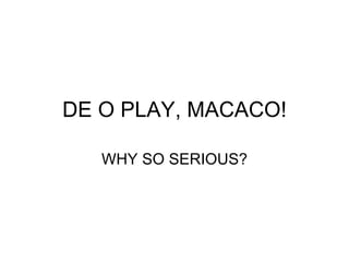 DE O PLAY, MACACO! WHY SO SERIOUS? 