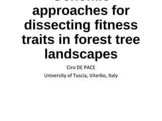Genomic
approaches for
dissecting fitness
traits in forest tree
landscapes
Ciro DE PACE
University of Tuscia, Viterbo, Italy
 