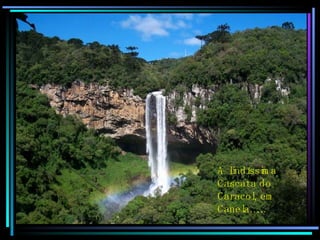 A lindíssima Cascata do Caracol, em Canela…… 