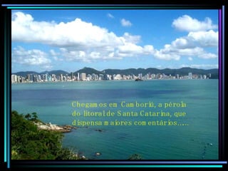 Chegamos em Camboriú, a pérola do litoral de Santa Catarina, que dispensa maiores comentários…… 