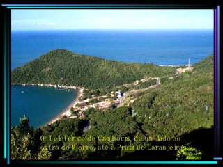 O Teleférico de Camboriú, de um lado ao outro do Morro, até a Praia de Laranjeiras…. 