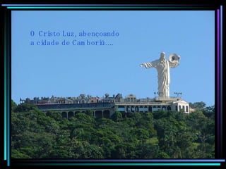 O Cristo Luz, abençoando a cidade de Camboriú….. 