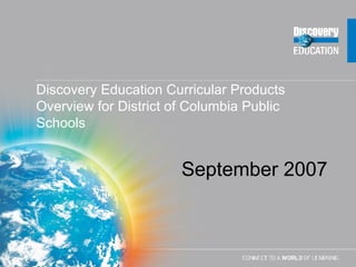 Discovery Education Curricular Products Overview for District of Columbia Public Schools September 2007 