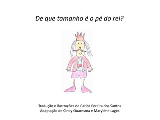 De que tamanho é o pé do rei? 
Tradução e ilustrações de Carlos Pereira dos Santos 
Adaptação de Cindy Quaresma e Marylène Lages 
 