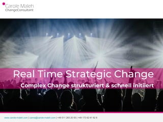 Real Time Strategic Change
Complex Change strukturiert & schnell initiiert
www.carole-maleh.com | cama@carole-maleh.com | +49 511 283 20 55 | +49 173 62 61 62 8
 