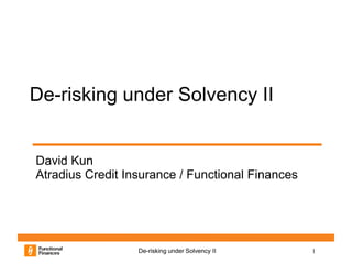 1De-risking under Solvency II
De-risking under Solvency II
David Kun
Atradius Credit Insurance / Functional Finances
 