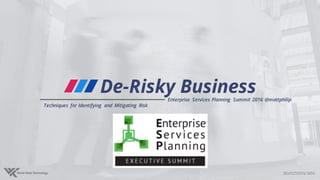 De-Risky BusinessEnterprise Services Planning Summit 2016 @mattphilip
Techniques for Identifying and Mitigating Risk
 
