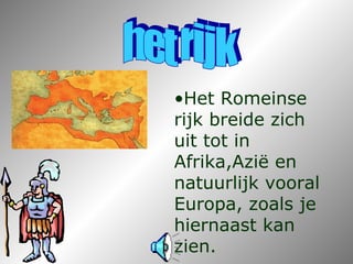 •Het Romeinse
rijk breide zich
uit tot in
Afrika,Azië en
natuurlijk vooral
Europa, zoals je
hiernaast kan
zien.
 