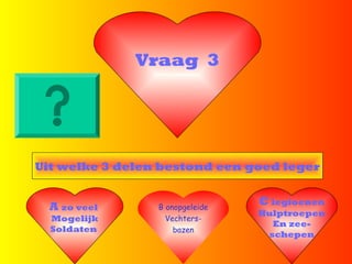 Vraag 3
Uit welke 3 delen bestond een goed leger
A zo veel
Mogelijk
Soldaten
C legioenen
Hulptroepen
En zee-
schepen
B onopgeleide
Vechters-
bazen
 