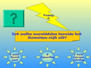 Vraag
5
Tot welke werelddelen bereide het
Romeinse rijk uit?
A zuid-
Noord
pool
C Azië
Europa
Afrika
B
Amerika
 