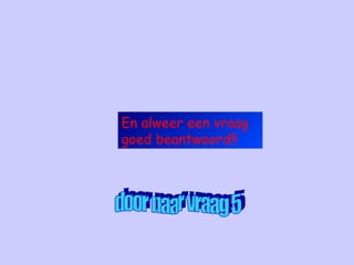 En alweer een vraag
goed beantwoord!!
 