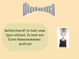 Gefeliciteerd!! Je hebt onze
Quiz voltooid. Je bent een
Echte Romeinenkenner.
proficiat
 