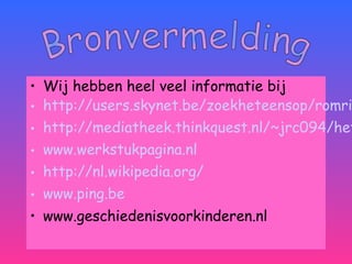 • Wij hebben heel veel informatie bij
• http://users.skynet.be/zoekheteensop/romri
• http://mediatheek.thinkquest.nl/~jrc094/het
• www.werkstukpagina.nl
• http://nl.wikipedia.org/
• www.ping.be
• www.geschiedenisvoorkinderen.nl
 