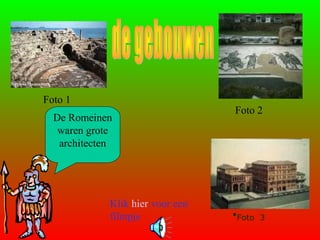 De Romeinen
waren grote
architecten
Klik hier voor een
filmpje
Foto 1
Foto 2
•Foto 3
 